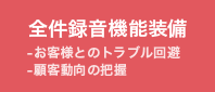全件録音機能装備-お客様とのトラブル回避-顧客動向の把握